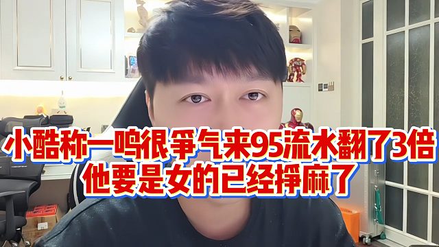 小酷称一鸣很争气来95流水翻了3倍，他要是女的已经挣麻了