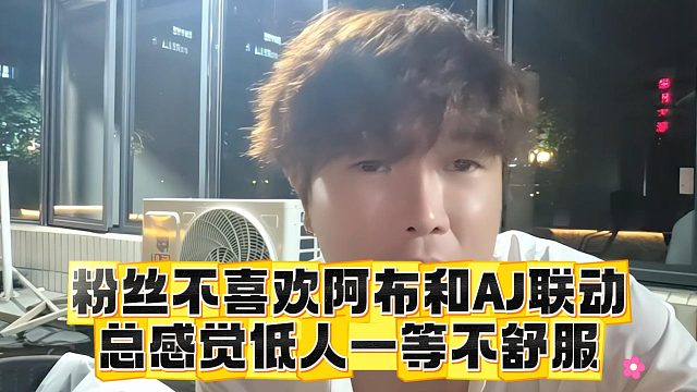 粉丝不喜欢阿布和AJ联动，总感觉低人一等不舒服