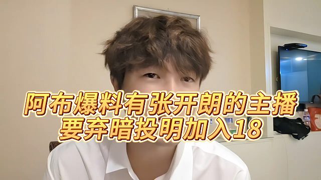 阿布爆料有张开朗的主播，要弃暗投明加入18