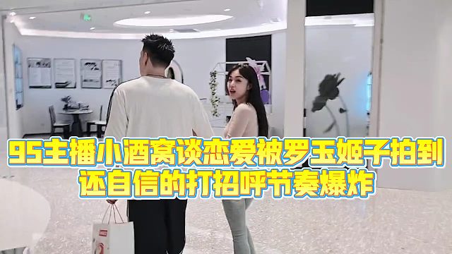 【集梦罗玉姬子】95主播小酒窝谈恋爱被罗玉姬子拍到，还自信的打招呼节奏爆炸