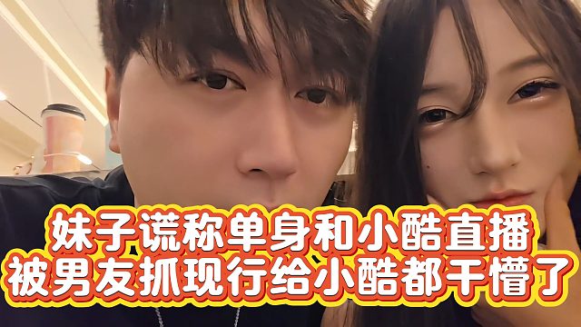 【小小小酷哥】妹子谎称单身和小酷直播  被男友抓现行给小酷都干懵了