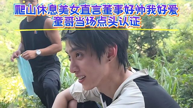 爬山休息美女直言董事好帅我好爱，童哥当场点头认证