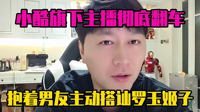 小酷旗下主播彻底翻车，抱着男友主动搭讪罗玉姬子