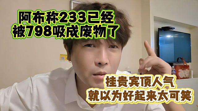 阿布称233已经被798吸成废物了，挂贵宾顶人气就以为好起来太可笑