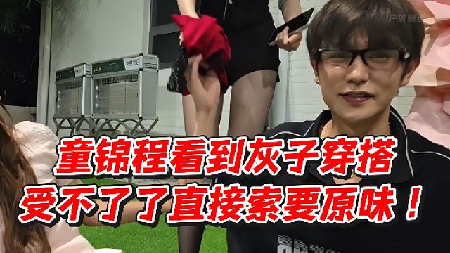 童锦程看到灰子穿搭受不了了直接索要原味！