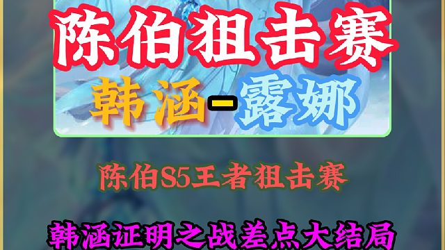 陈伯S5狙击赛迎来韩涵证明之战！有痕开启月光之力及时救场兜底！