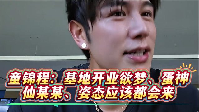 童锦程：基地开业欲梦、蛋神、仙某某、姿态应该都会来