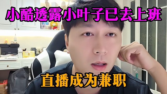 小酷透露小叶子已去上班，直播成为兼职