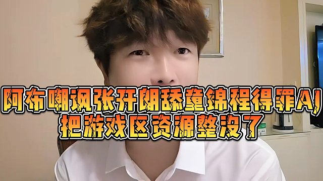 阿布嘲讽张开朗舔童锦程得罪AJ，把游戏区资源整没了