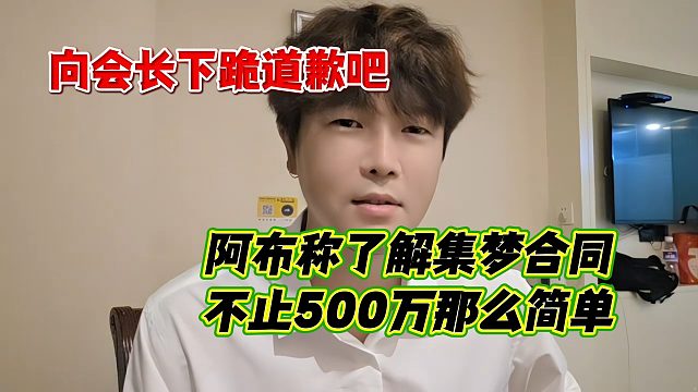 阿布称了解集梦合同不止500万那么简单，向会长下跪道歉吧