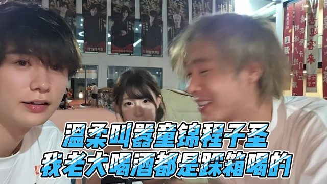 温柔叫嚣童锦程子圣，我老大喝酒都是踩箱喝的