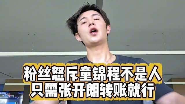 粉丝怒斥童锦程不是人，只需张开朗转账就行
