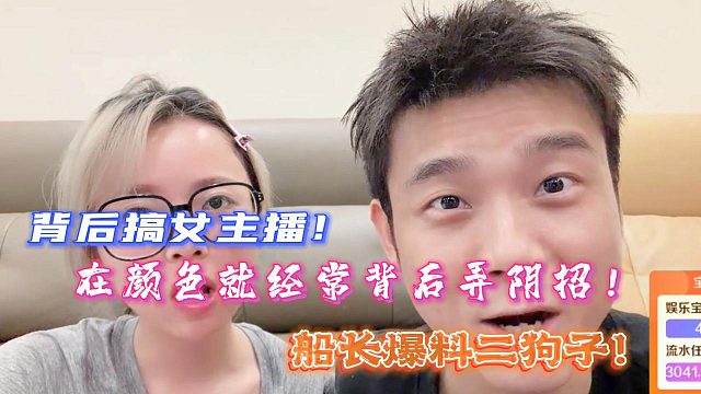 背后搞女主播！在颜色就经常背后弄阴招！船长爆料二狗子！