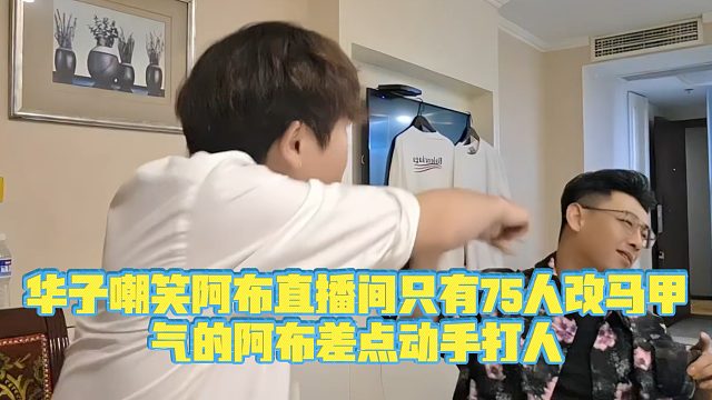 【集梦阿布】华子嘲笑阿布直播间只有75人改马甲，气的阿布差点动手打人