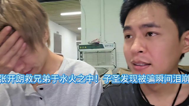 张开朗救兄弟于水火之中！子圣发现被骗瞬间泪崩