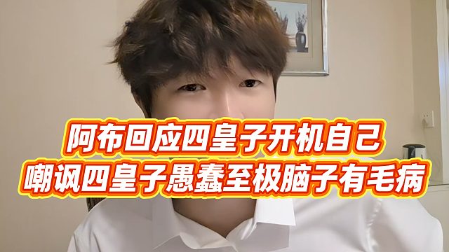 【集梦阿布】阿布回应四皇子开机自己，嘲讽四皇子愚蠢至极脑子有毛病