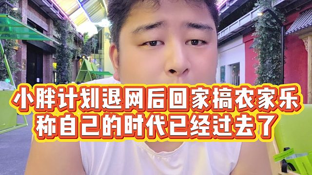 【集梦会长】小胖计划退网后回家搞农家乐，称自己的时代已经过去了
