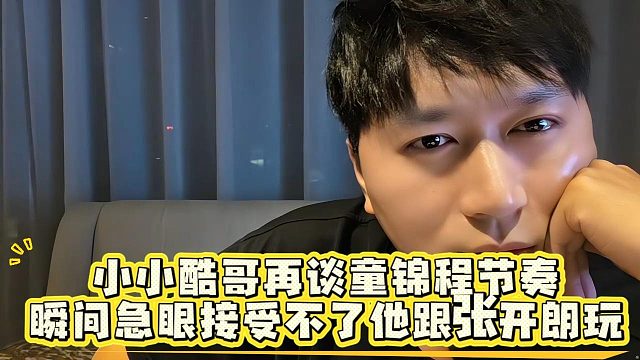 小小酷哥再谈童锦程节奏！瞬间急眼接受不了他跟张开朗玩