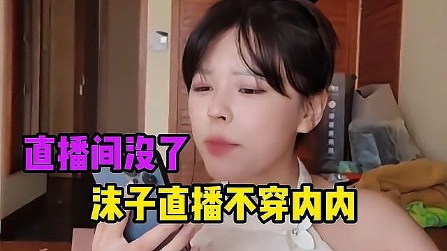 沫子直播不穿，不料下一秒直播间没了