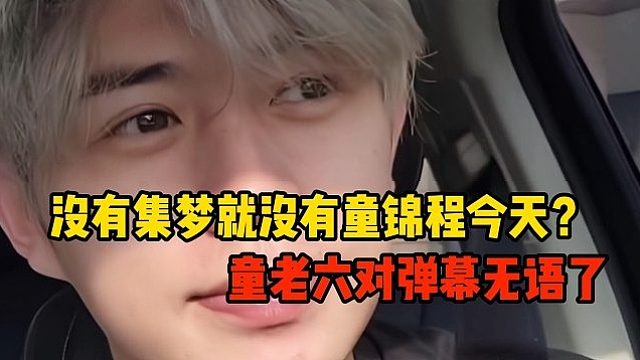 没有集梦就没有童锦程今天？童老六对弹幕无语了