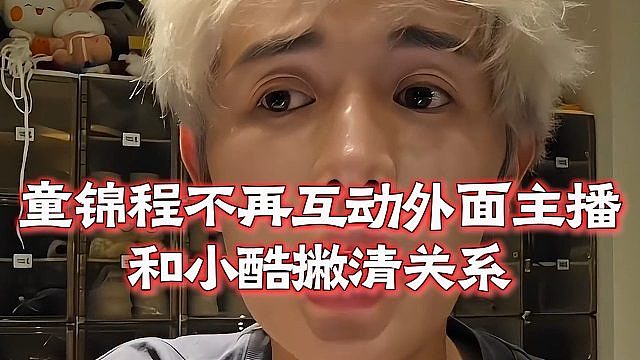 童锦程不再互动外面主播，和小酷撇清关系