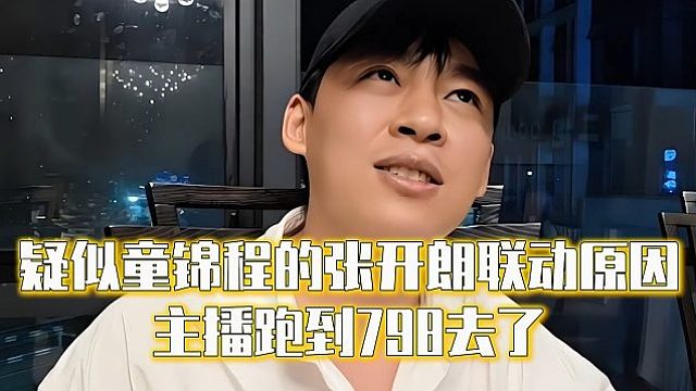 疑似童锦程的张开朗联动原因，主播跑到798去了