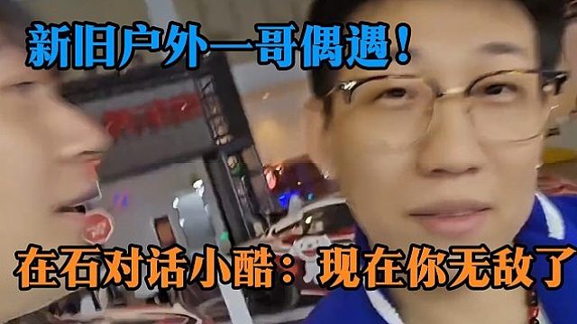 新旧户外一哥偶遇！在石对话小酷：现在你无敌了