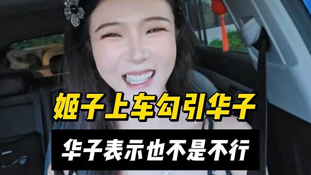 姬子上车勾引华子？华子表示也不是不行