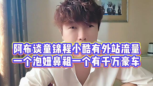 阿布谈童锦程小酷有外站流量，一个泡妞鼻祖一个有千万豪车