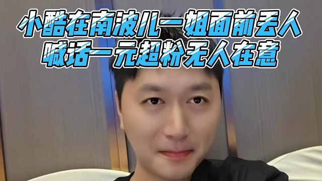 小酷在南波儿一姐面前丢人，喊话一元超粉无人在意