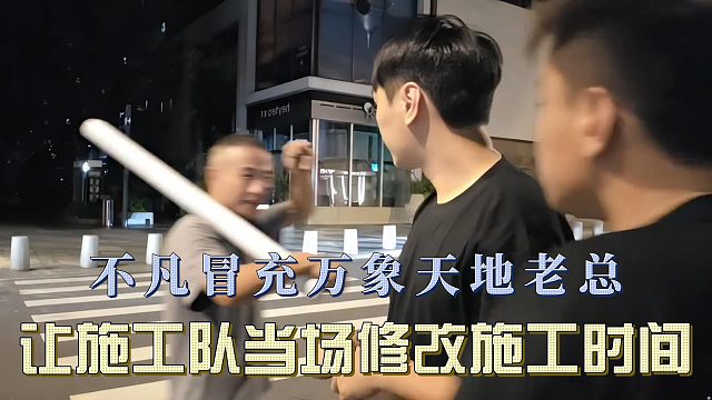 不凡冒充万象天地老总，让施工队当场修改施工时间