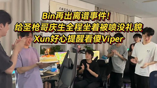 Bin再出离谱事件！给圣枪哥庆生全程坐着被喷没礼貌，Xun好心提醒看傻Viper