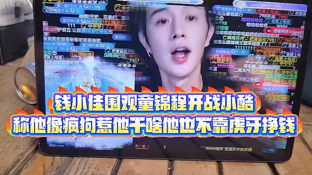 【钱小佳】钱小佳围观童锦程开战小酷，称他像疯狗惹他干啥他也不靠虎牙挣钱
