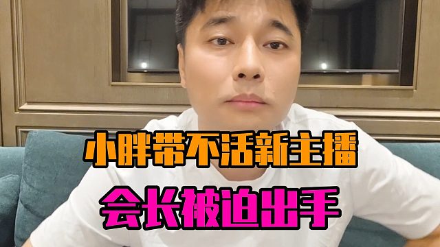 小胖带不活新主播，会长被迫出手