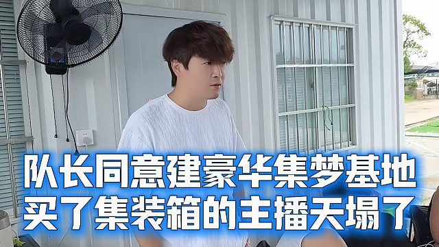 队长同意建豪华集梦基地，买了集装箱的主播天塌了