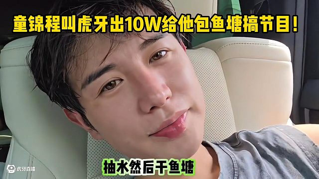 童锦程叫虎牙出10W给他包鱼塘搞节目！