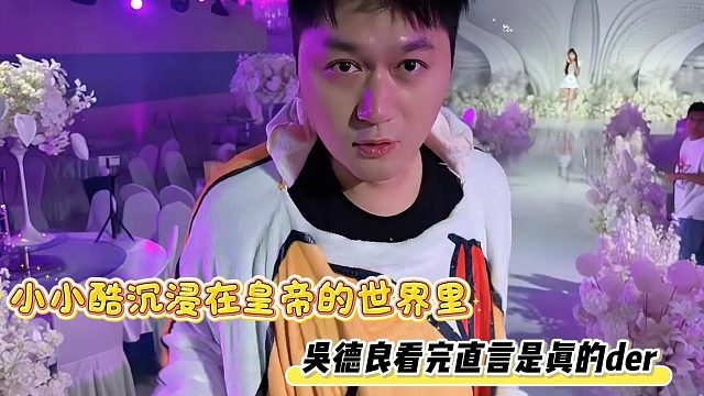 小小酷沉浸在皇帝的世界里，吴德良看完直言是真的der
