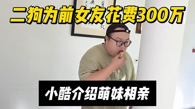 二狗为前女友花费300万，小酷介绍萌妹相亲