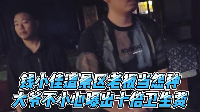 钱小佳遭景区老板当怨种，大爷不小心曝出十倍卫生费