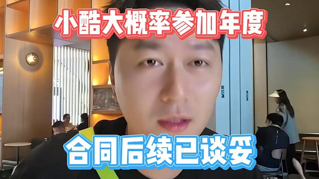 小酷大概率参加年度，合同后续已谈妥