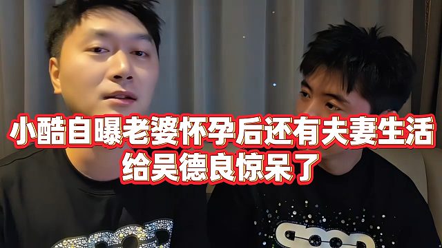【小小小酷哥】小酷自曝老婆怀孕后还有夫妻生活，给吴德良惊呆了