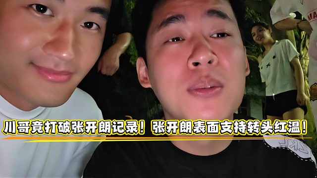 川哥竟打破张开朗记录！张开朗表面支持转头红温！