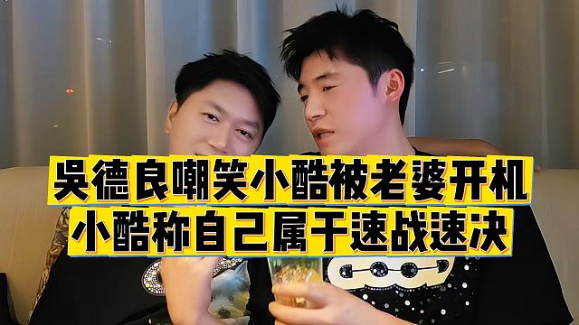 【小小小酷哥】吴德良嘲笑小酷被老婆开机没情趣，小酷称自己属于速战速决
