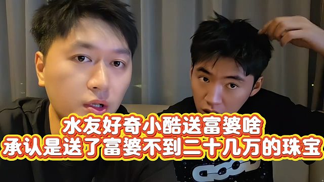 【小小小酷哥】水友好奇小酷送富婆啥，承认是送了富婆不到二十几万的珠宝