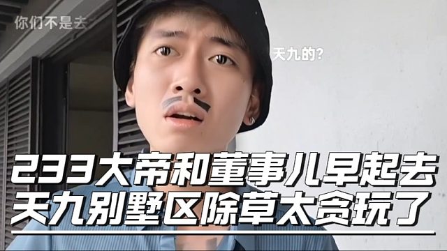 233大帝和董事儿早起去天九别墅区除草太贪玩了