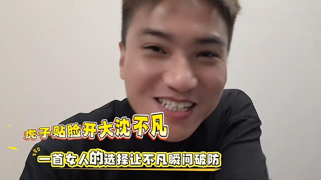 虎子贴脸开大沈不凡，一首女人的选择让不凡瞬间破防