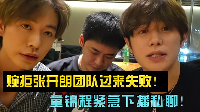 婉拒张开朗团队过来失败！童锦程紧急下播私聊！