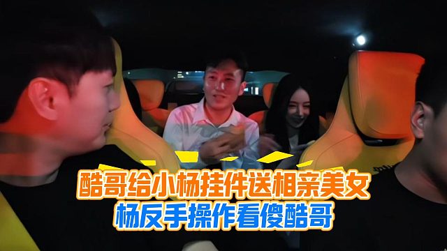 酷哥给小杨挂件送相亲美女，杨反手操作看傻酷哥