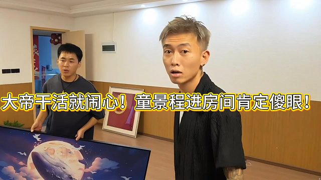 大帝干活就闹心！童景程进房间肯定傻眼！