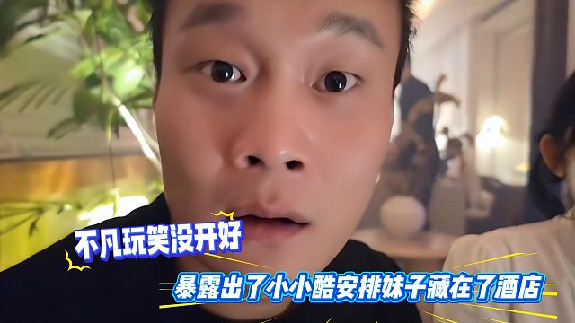 不凡玩笑没开好，暴露出了小小酷安排妹子藏在了酒店